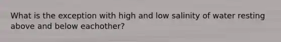 What is the exception with high and low salinity of water resting above and below eachother?