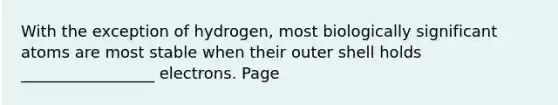 With the exception of hydrogen, most biologically significant atoms are most stable when their outer shell holds _________________ electrons. Page