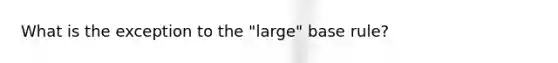 What is the exception to the "large" base rule?