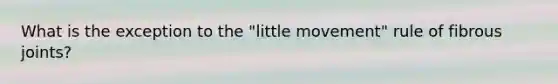 What is the exception to the "little movement" rule of fibrous joints?