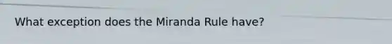 What exception does the Miranda Rule have?