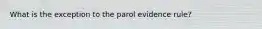 What is the exception to the parol evidence rule?