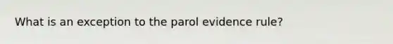 What is an exception to the parol evidence rule?