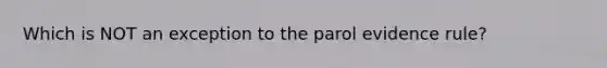 Which is NOT an exception to the parol evidence rule?