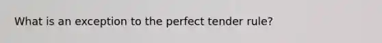 What is an exception to the perfect tender rule?