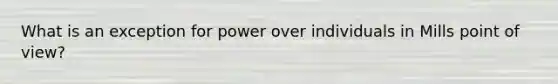 What is an exception for power over individuals in Mills point of view?