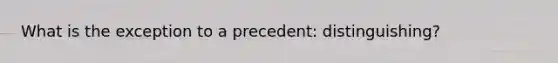 What is the exception to a precedent: distinguishing?