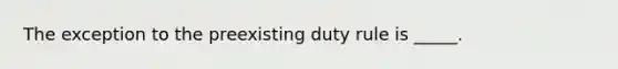 The exception to the preexisting duty rule is _____.