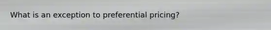 What is an exception to preferential pricing?