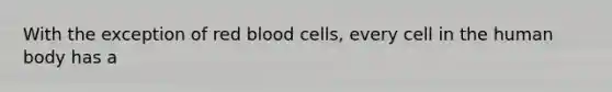 With the exception of <a href='https://www.questionai.com/knowledge/kO3ylSXuZ5-red-blood-cells' class='anchor-knowledge'>red blood cells</a>, every cell in the human body has a