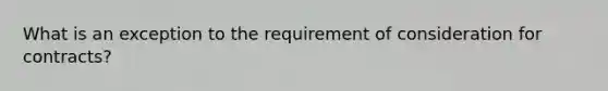 What is an exception to the requirement of consideration for contracts?