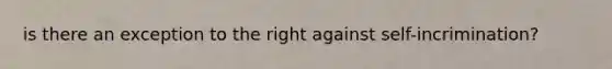 is there an exception to the right against self-incrimination?