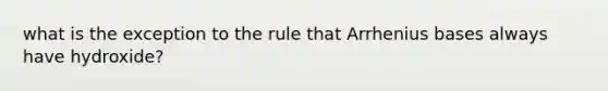 what is the exception to the rule that Arrhenius bases always have hydroxide?