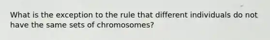 What is the exception to the rule that different individuals do not have the same sets of chromosomes?