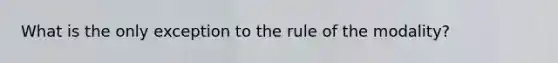 What is the only exception to the rule of the modality?