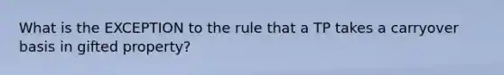 What is the EXCEPTION to the rule that a TP takes a carryover basis in gifted property?