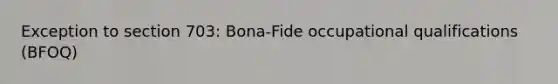 Exception to section 703: Bona-Fide occupational qualifications (BFOQ)