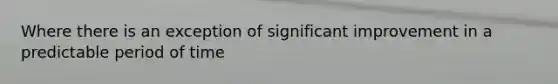 Where there is an exception of significant improvement in a predictable period of time