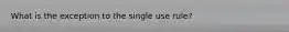 What is the exception to the single use rule?