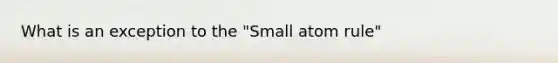 What is an exception to the "Small atom rule"