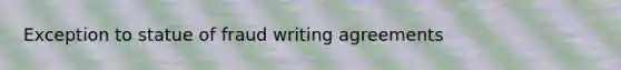 Exception to statue of fraud writing agreements