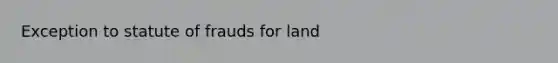 Exception to statute of frauds for land