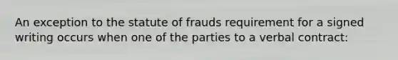 An exception to the statute of frauds requirement for a signed writing occurs when one of the parties to a verbal contract: