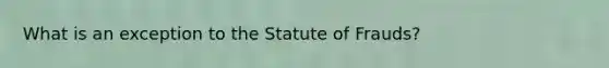 What is an exception to the Statute of Frauds?