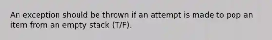 An exception should be thrown if an attempt is made to pop an item from an empty stack (T/F).