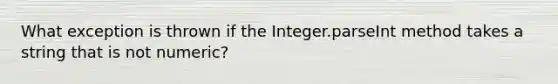 What exception is thrown if the Integer.parseInt method takes a string that is not numeric?