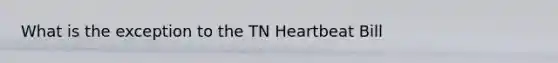 What is the exception to the TN Heartbeat Bill