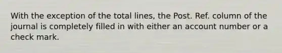 With the exception of the total lines, the Post. Ref. column of the journal is completely filled in with either an account number or a check mark.