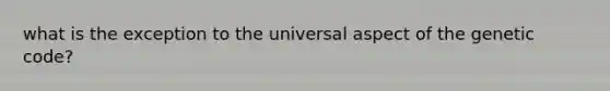 what is the exception to the universal aspect of the genetic code?