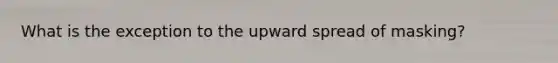 What is the exception to the upward spread of masking?