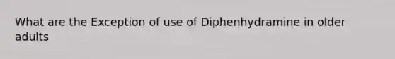 What are the Exception of use of Diphenhydramine in older adults