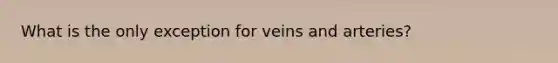 What is the only exception for veins and arteries?