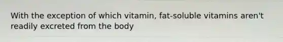 With the exception of which vitamin, fat-soluble vitamins aren't readily excreted from the body