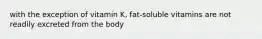 with the exception of vitamin K, fat-soluble vitamins are not readily excreted from the body