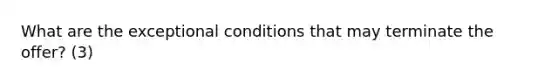 What are the exceptional conditions that may terminate the offer? (3)