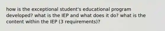 how is the exceptional student's educational program developed? what is the IEP and what does it do? what is the content within the IEP (3 requirements)?