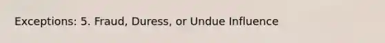 Exceptions: 5. Fraud, Duress, or Undue Influence