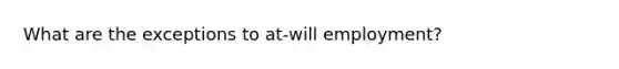 What are the exceptions to at-will employment?