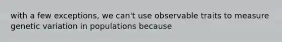 with a few exceptions, we can't use observable traits to measure genetic variation in populations because