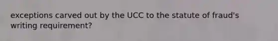 exceptions carved out by the UCC to the statute of fraud's writing requirement?