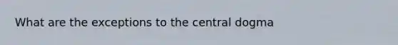 What are the exceptions to the central dogma