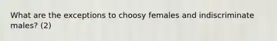 What are the exceptions to choosy females and indiscriminate males? (2)