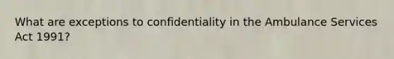 What are exceptions to confidentiality in the Ambulance Services Act 1991?