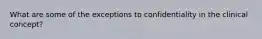 What are some of the exceptions to confidentiality in the clinical concept?