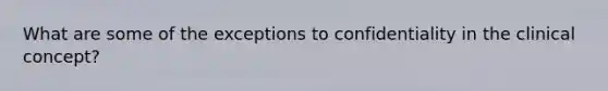 What are some of the exceptions to confidentiality in the clinical concept?