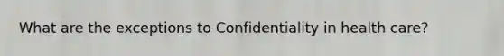 What are the exceptions to Confidentiality in health care?